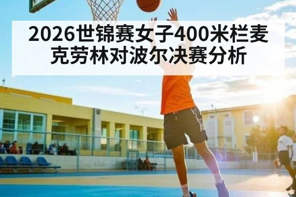 2026世锦赛女子400米栏麦克劳林对波尔决赛分析 | kaiyun